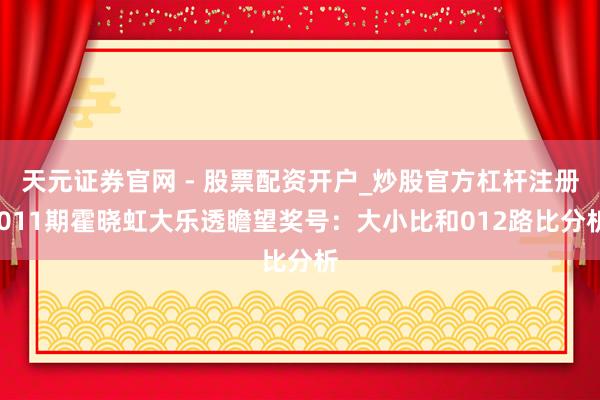 天元证券官网 - 股票配资开户_炒股官方杠杆注册 011期霍晓虹大乐透瞻望奖号：大小比和012路比分析